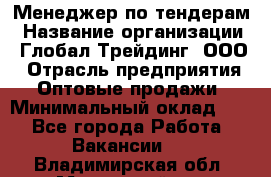 Менеджер по тендерам › Название организации ­ Глобал Трейдинг, ООО › Отрасль предприятия ­ Оптовые продажи › Минимальный оклад ­ 1 - Все города Работа » Вакансии   . Владимирская обл.,Муромский р-н